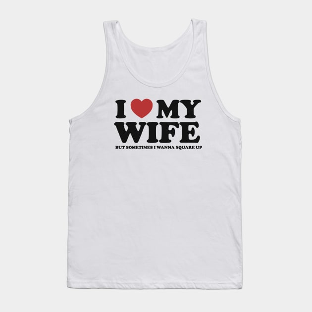 I Love My Wife But Sometimes I Wanna Square Up Tank Top by Hamza Froug